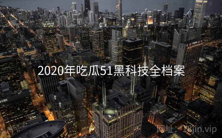 2020年吃瓜51黑科技全档案