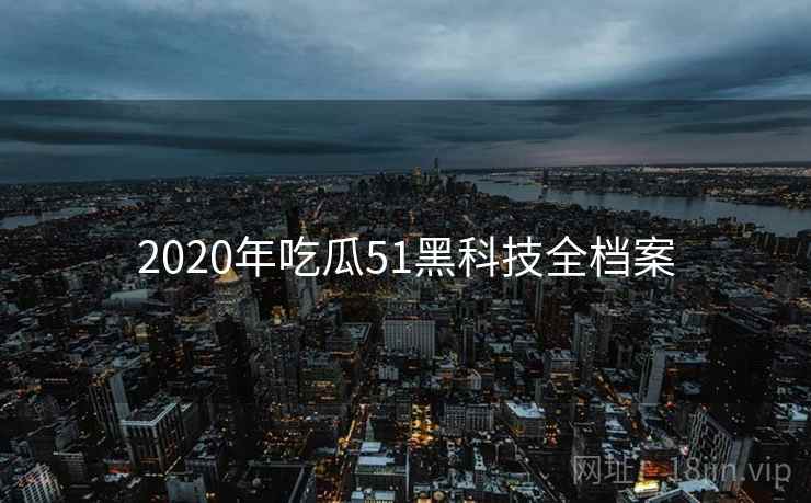 2020年吃瓜51黑科技全档案