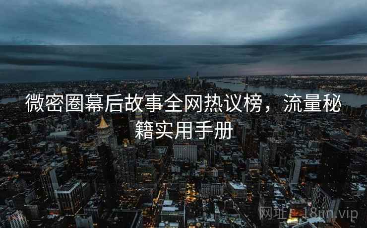 微密圈幕后故事全网热议榜，流量秘籍实用手册