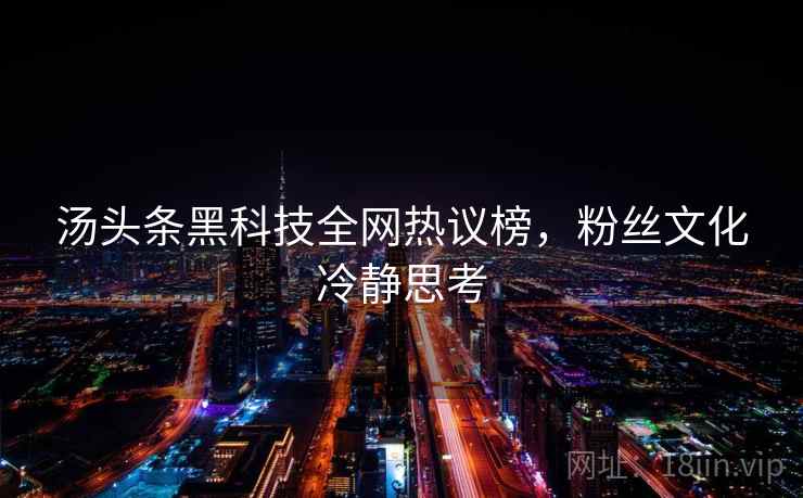 汤头条黑科技全网热议榜，粉丝文化冷静思考