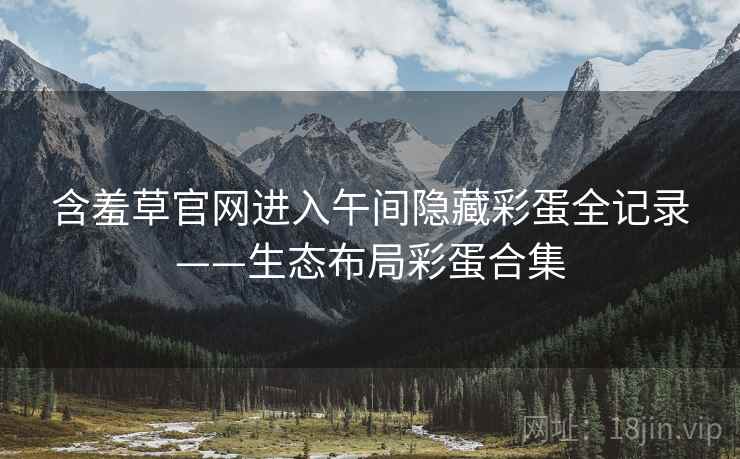 含羞草官网进入午间隐藏彩蛋全记录——生态布局彩蛋合集