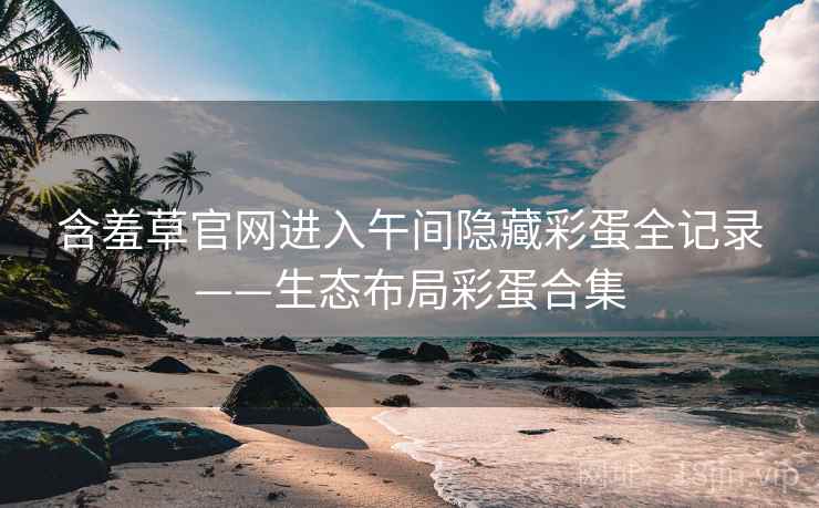 含羞草官网进入午间隐藏彩蛋全记录——生态布局彩蛋合集