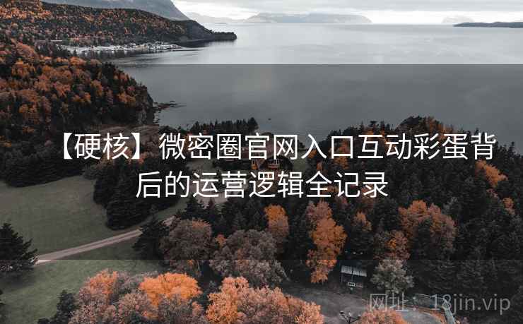【硬核】微密圈官网入口互动彩蛋背后的运营逻辑全记录