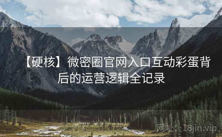 【硬核】微密圈官网入口互动彩蛋背后的运营逻辑全记录