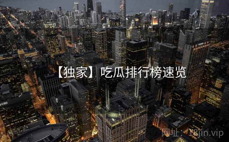 【独家】吃瓜排行榜速览