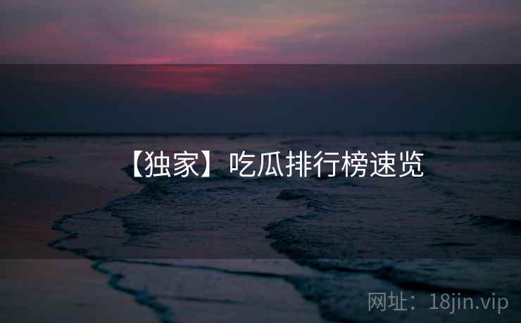 【独家】吃瓜排行榜速览