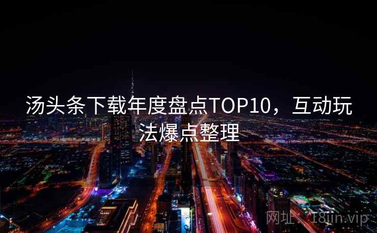 汤头条下载年度盘点TOP10，互动玩法爆点整理