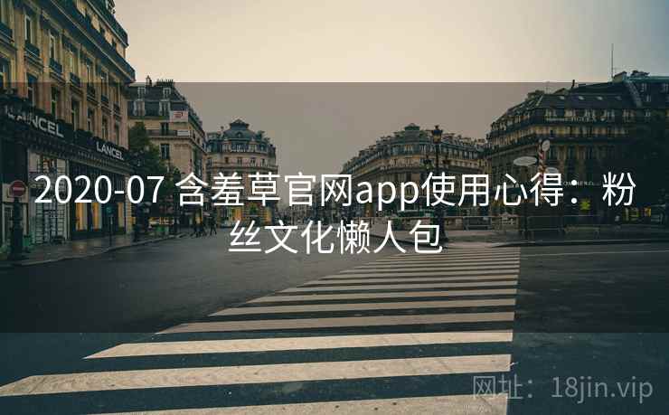 2020-07 含羞草官网app使用心得：粉丝文化懒人包
