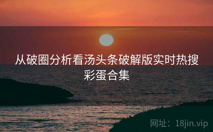 从破圈分析看汤头条破解版实时热搜彩蛋合集