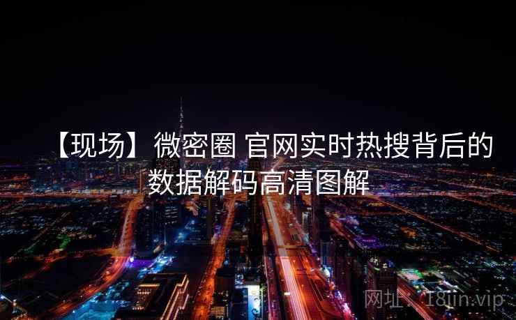 【现场】微密圈 官网实时热搜背后的数据解码高清图解