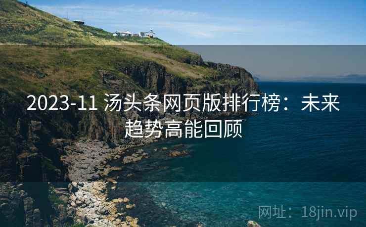 2023-11 汤头条网页版排行榜：未来趋势高能回顾