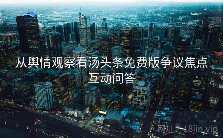 从舆情观察看汤头条免费版争议焦点互动问答