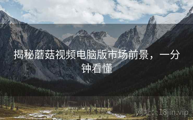 揭秘蘑菇视频电脑版市场前景，一分钟看懂