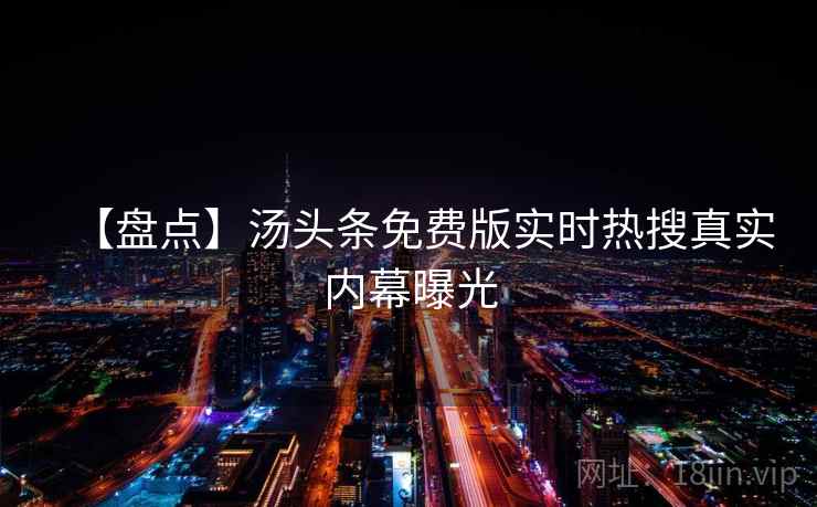 【盘点】汤头条免费版实时热搜真实内幕曝光