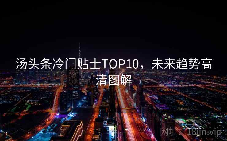 汤头条冷门贴士TOP10，未来趋势高清图解