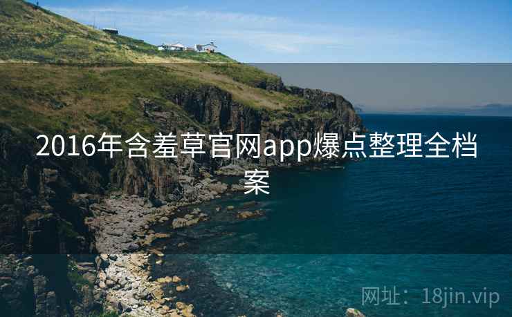 2016年含羞草官网app爆点整理全档案
