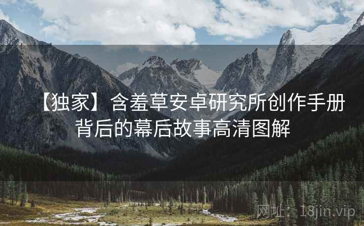 【独家】含羞草安卓研究所创作手册背后的幕后故事高清图解