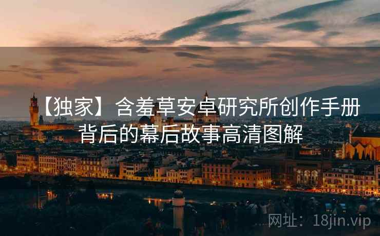 【独家】含羞草安卓研究所创作手册背后的幕后故事高清图解
