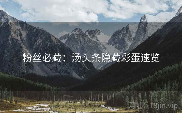 粉丝必藏：汤头条隐藏彩蛋速览
