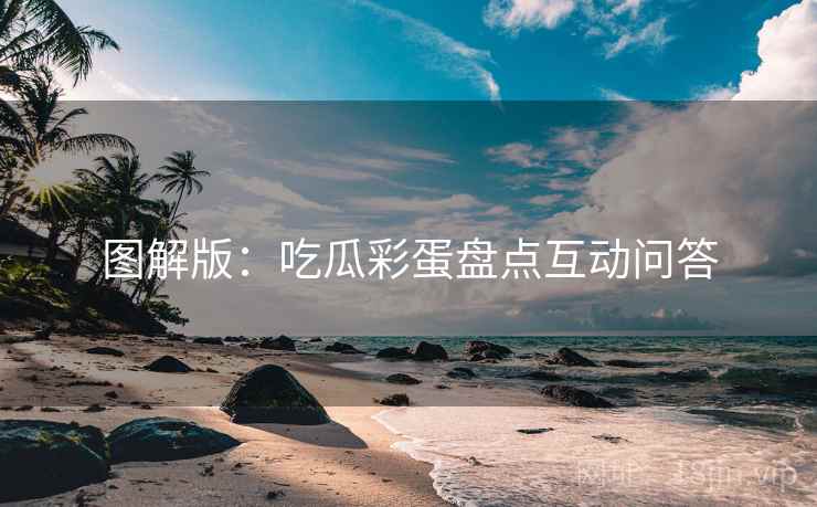 图解版：吃瓜彩蛋盘点互动问答