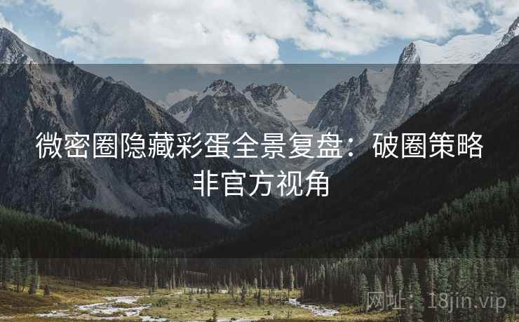 微密圈隐藏彩蛋全景复盘：破圈策略非官方视角