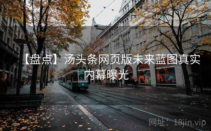 【盘点】汤头条网页版未来蓝图真实内幕曝光
