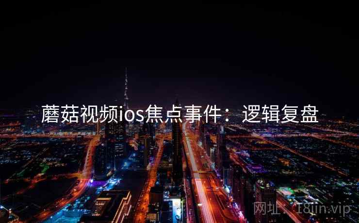 蘑菇视频ios焦点事件：逻辑复盘