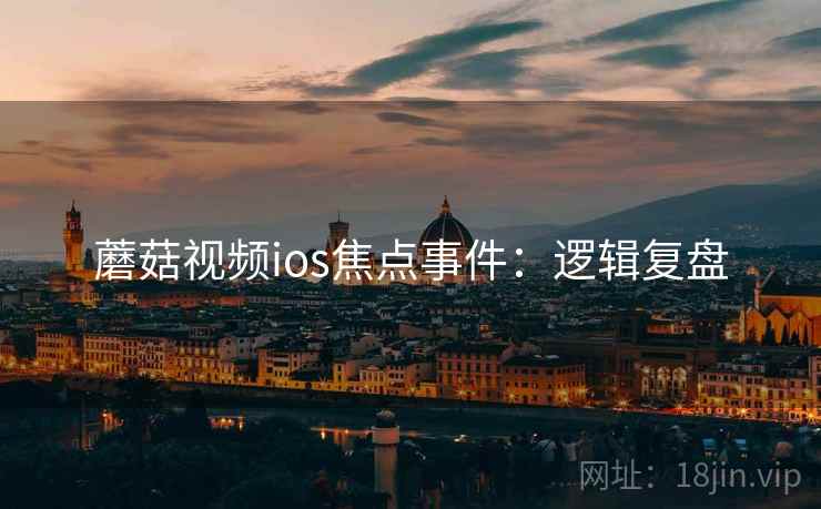 蘑菇视频ios焦点事件：逻辑复盘