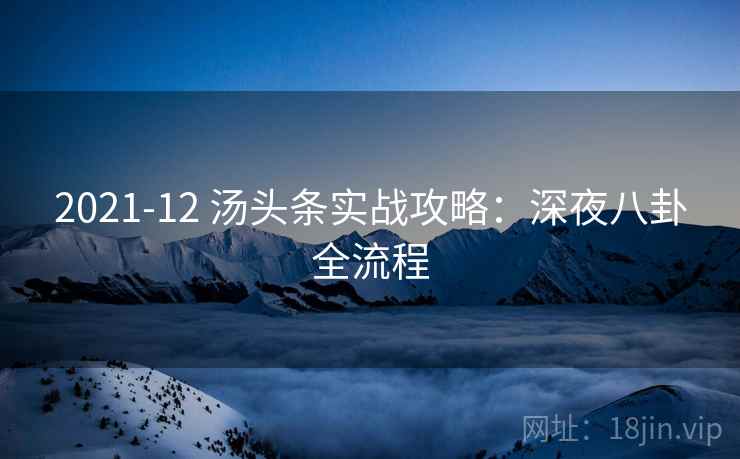 2021-12 汤头条实战攻略：深夜八卦全流程