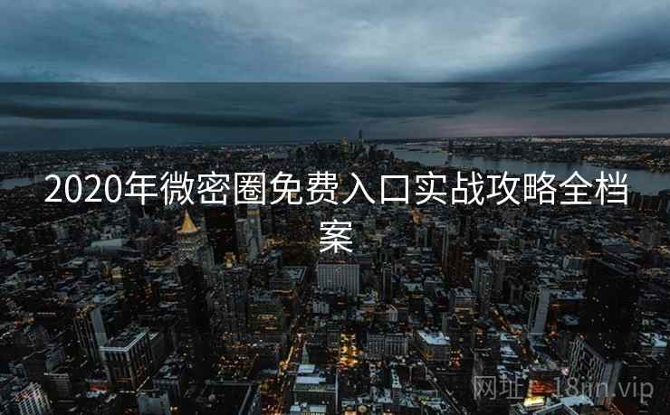 2020年微密圈免费入口实战攻略全档案