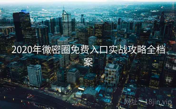 2020年微密圈免费入口实战攻略全档案