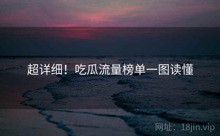 超详细！吃瓜流量榜单一图读懂