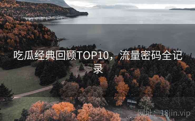 吃瓜经典回顾TOP10，流量密码全记录