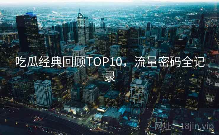 吃瓜经典回顾TOP10，流量密码全记录