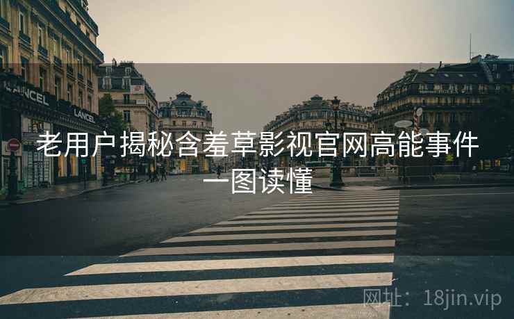 老用户揭秘含羞草影视官网高能事件一图读懂