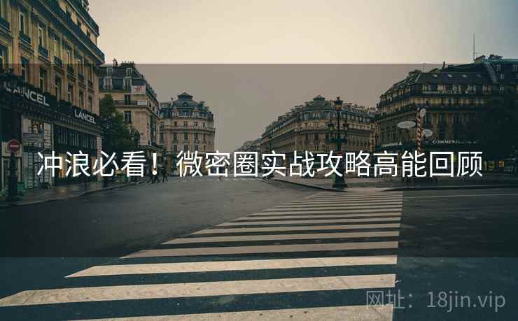 冲浪必看！微密圈实战攻略高能回顾