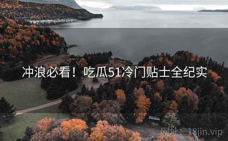 冲浪必看！吃瓜51冷门贴士全纪实