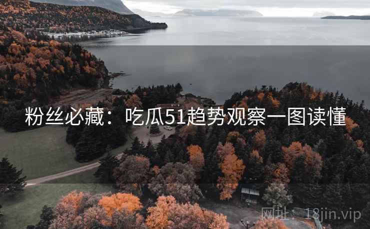 粉丝必藏：吃瓜51趋势观察一图读懂
