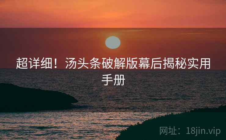 超详细！汤头条破解版幕后揭秘实用手册