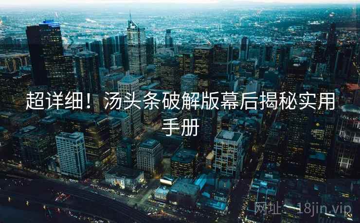 超详细！汤头条破解版幕后揭秘实用手册