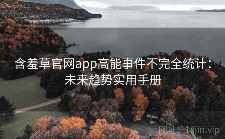 含羞草官网app高能事件不完全统计：未来趋势实用手册