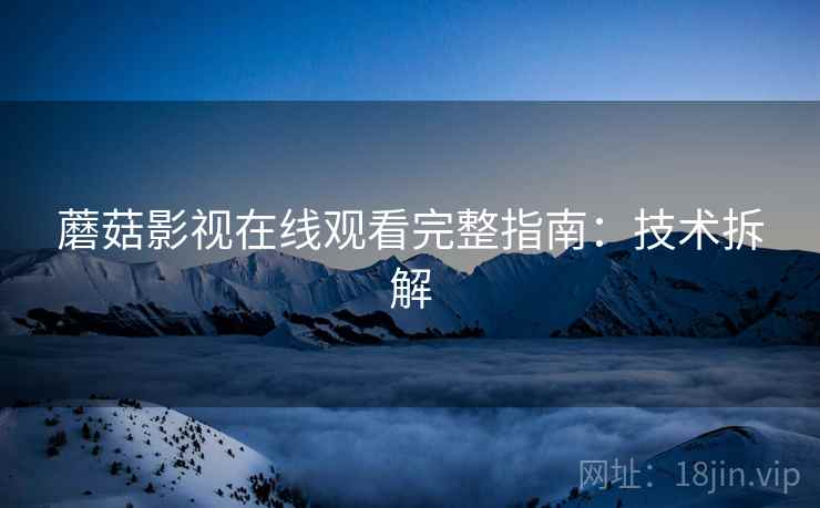蘑菇影视在线观看完整指南：技术拆解