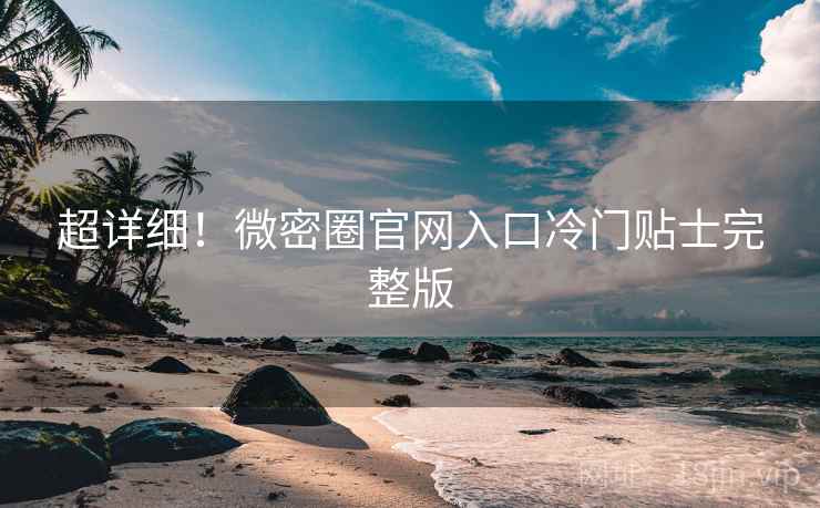 超详细！微密圈官网入口冷门贴士完整版