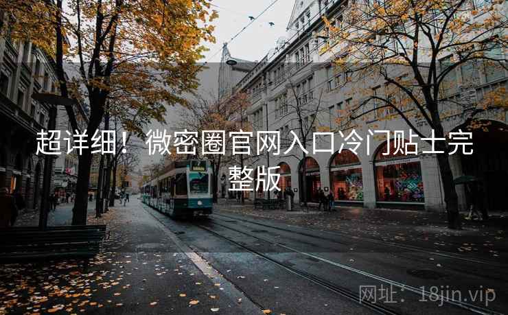 超详细！微密圈官网入口冷门贴士完整版
