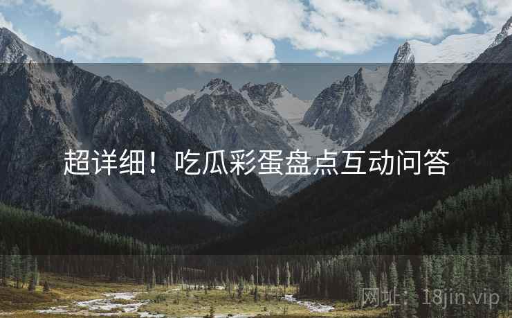 超详细！吃瓜彩蛋盘点互动问答