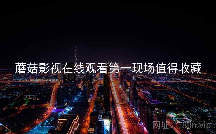 蘑菇影视在线观看第一现场值得收藏
