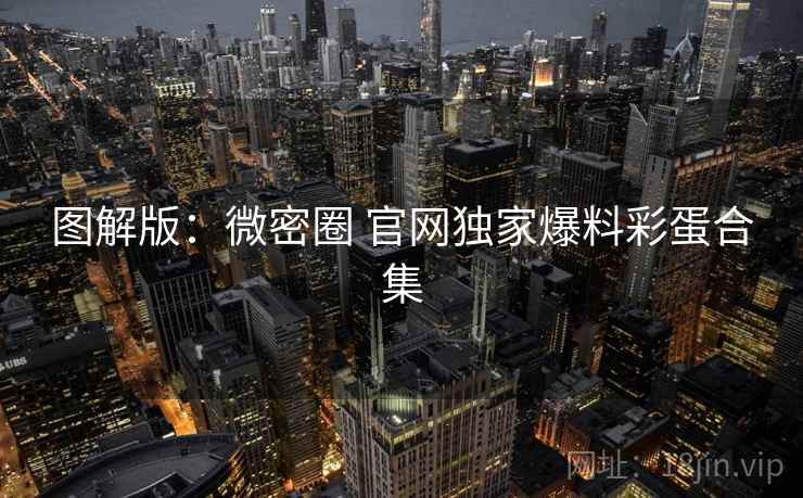 图解版：微密圈 官网独家爆料彩蛋合集