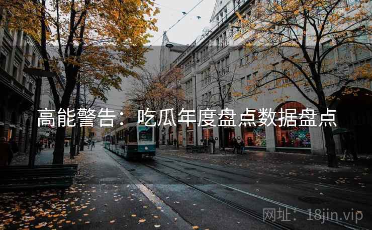 高能警告：吃瓜年度盘点数据盘点