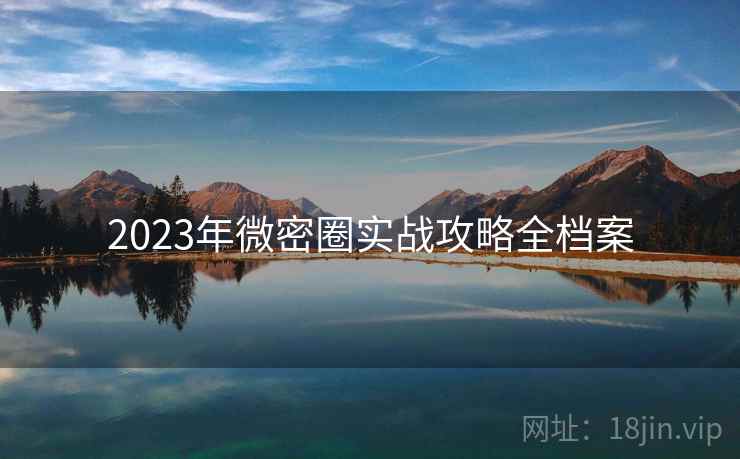 2023年微密圈实战攻略全档案