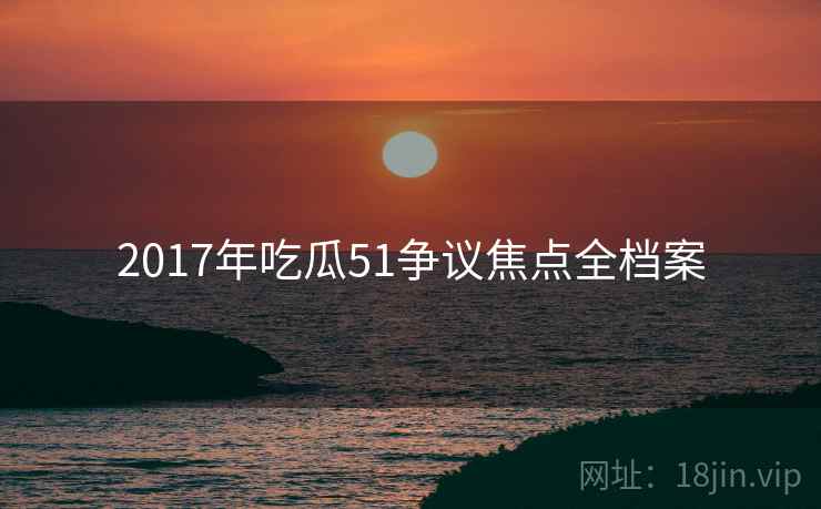 2017年吃瓜51争议焦点全档案